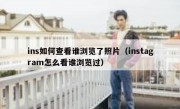 ins如何查看谁浏览了照片（instagram怎么看谁浏览过）