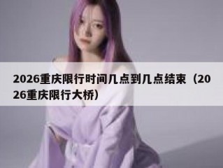 2026重庆限行时间几点到几点结束（2026重庆限行大桥）