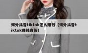海外抖音tiktok怎么赚钱（海外抖音tiktok赚钱真假）