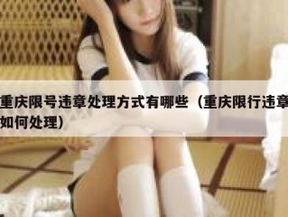 重庆限号违章处理方式有哪些（重庆限行违章如何处理）