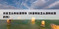 抖音怎么粉丝涨得快（抖音粉丝怎么涨粉丝涨的快）
