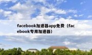 facebook加速器app免费（facebook专用加速器）