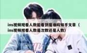 ins视频观看人数能看到是谁吗知乎文章（ins视频观看人数是次数还是人数）