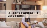 tiktok播放量收益在哪里看（tiktok怎么看播放量）