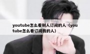 youtube怎么看别人订阅的人（youtube怎么看订阅我的人）