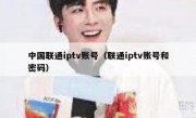 中国联通iptv账号（联通iptv账号和密码）