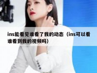ins能看见谁看了我的动态（ins可以看谁看到我的视频吗）