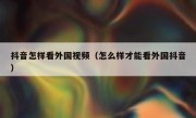 抖音怎样看外国视频（怎么样才能看外国抖音）