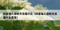 抖音加人涨粉方法是什么（抖音加人涨粉方法是什么意思）