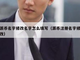 派币名字修改名字怎么填写（派币注册名字修改）