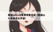 联通iptvvip免费观看方法（联通iptv会员怎么开通）
