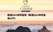 联通iptv如何连接（联通iptv如何连接wifi）