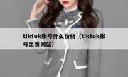 tiktok账号什么价格（tiktok账号出售网站）