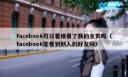 facebook可以看谁看了我的主页吗（facebook能看到别人的好友吗）