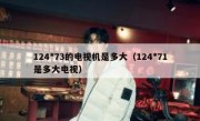 124*73的电视机是多大（124*71是多大电视）