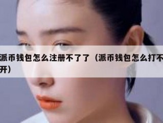 派币钱包怎么注册不了了（派币钱包怎么打不开）