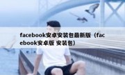 facebook安卓安装包最新版（facebook安卓版 安装包）