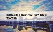 海外抖音版下载android（海外版抖音官方下载）