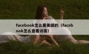 facebook怎么看美国的（facebook怎么查看访客）