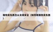 推特卖东西怎么交易安全（如何用推特卖东西）