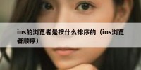 ins的浏览者是按什么排序的（ins浏览者顺序）