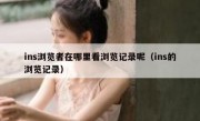 ins浏览者在哪里看浏览记录呢（ins的浏览记录）