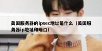 美国服务器的ipsec地址是什么（美国服务器ip地址和端口）