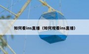 如何看ins直播（如何观看ins直播）