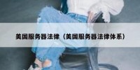 美国服务器法律（美国服务器法律体系）