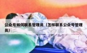 公众号如何联系管理员（怎样联系公众号管理员）