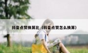 抖音点赞换算比（抖音点赞怎么换算）