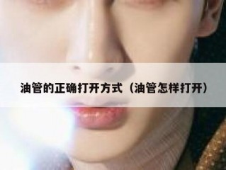 油管的正确打开方式（油管怎样打开）