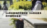 ins粉丝最多的中国明星（ins粉丝最多的中国明星是谁）