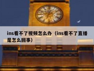 ins看不了视频怎么办（ins看不了直播是怎么回事）