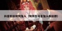 抖音粉丝如何加入（如何在抖音加入粉丝群）