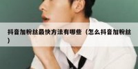 抖音加粉丝最快方法有哪些（怎么抖音加粉丝）