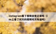 instagram看了视频会有记录吗（ins上看了对方的视频对方知道吗）