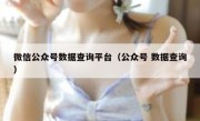 微信公众号数据查询平台（公众号 数据查询）