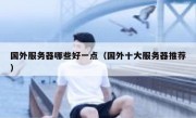 国外服务器哪些好一点（国外十大服务器推荐）