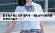抖音加入粉丝团要付费吗（抖音加入粉丝团要付费吗怎么弄）