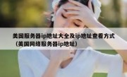美国服务器ip地址大全及ip地址查看方式（美国网络服务器ip地址）