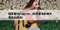 网页看instagram（网页看电影缓冲慢怎么解决）