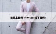 推特上真假（twitter线下真假）