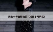 闲鱼小号自助购买（咸鱼小号购买）