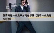 传奇开服一条龙平台网站下载（传奇一条龙开服注意）