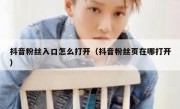 抖音粉丝入口怎么打开（抖音粉丝页在哪打开）