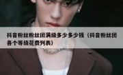 抖音粉丝粉丝团满级多少多少钱（抖音粉丝团各个等级花费列表）