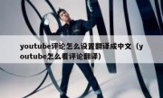 youtube评论怎么设置翻译成中文（youtube怎么看评论翻译）
