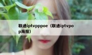 联通iptvpppoe（联通iptvpop海报）