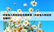 抖音加入粉丝团后在哪里看（抖音加入粉丝团在哪找）